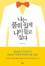 나는 품위 있게 나이들고 싶다 - '동아일보' 화제의 칼럼 '한혜경의 100세 시대'를 책으로 만나다